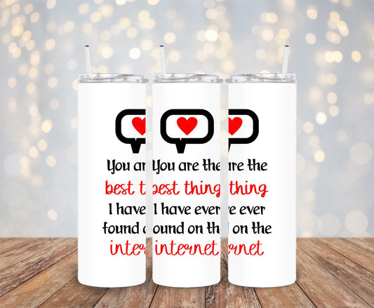 You are the best thing I have ever found on the internet 20 oz skinny tumbler